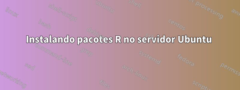 Instalando pacotes R no servidor Ubuntu