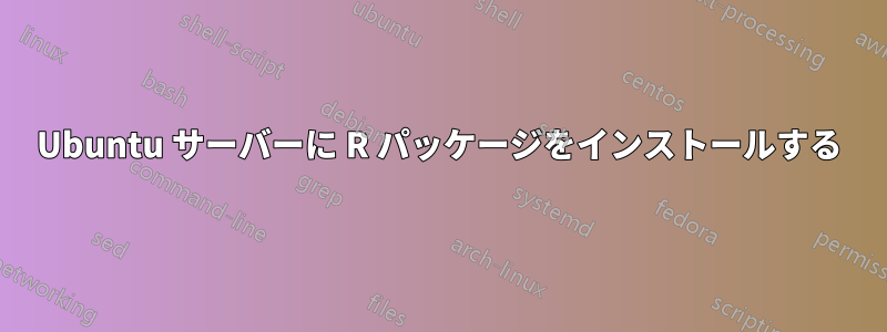 Ubuntu サーバーに R パッケージをインストールする