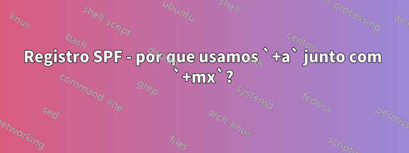 Registro SPF - por que usamos `+a` junto com `+mx`?