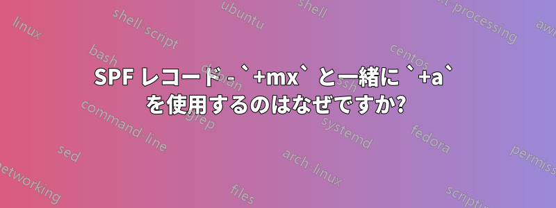 SPF レコード - `+mx` と一緒に `+a` を使用するのはなぜですか?