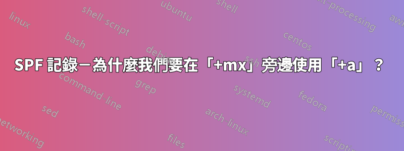 SPF 記錄－為什麼我們要在「+mx」旁邊使用「+a」？
