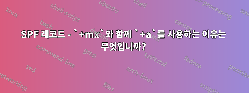 SPF 레코드 - `+mx`와 함께 `+a`를 사용하는 이유는 무엇입니까?