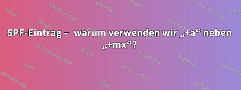 SPF-Eintrag – warum verwenden wir „+a“ neben „+mx“?