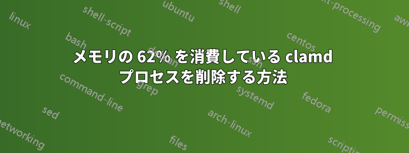 メモリの 62% を消費している clamd プロセスを削除する方法