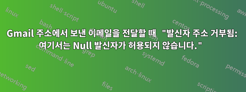 Gmail 주소에서 보낸 이메일을 전달할 때 "발신자 주소 거부됨: 여기서는 Null 발신자가 허용되지 않습니다."
