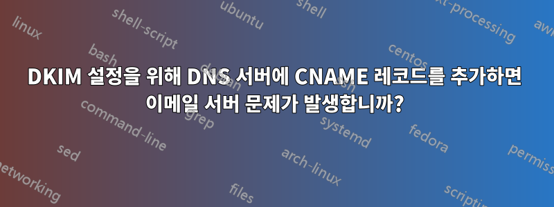 DKIM 설정을 위해 DNS 서버에 CNAME 레코드를 추가하면 이메일 서버 문제가 발생합니까?