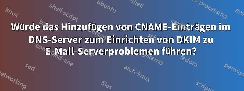 Würde das Hinzufügen von CNAME-Einträgen im DNS-Server zum Einrichten von DKIM zu E-Mail-Serverproblemen führen?