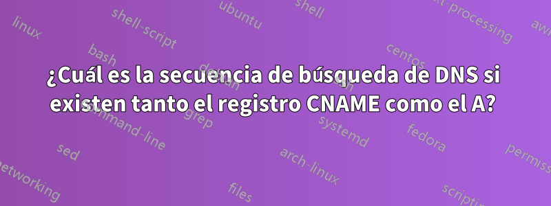 ¿Cuál es la secuencia de búsqueda de DNS si existen tanto el registro CNAME como el A?