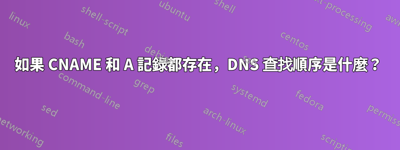 如果 CNAME 和 A 記錄都存在，DNS 查找順序是什麼？