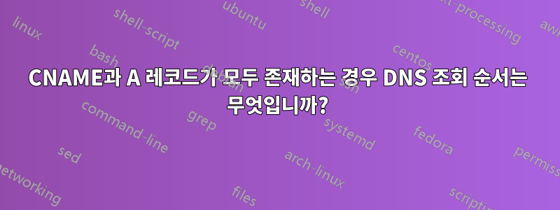 CNAME과 A 레코드가 모두 존재하는 경우 DNS 조회 순서는 무엇입니까?