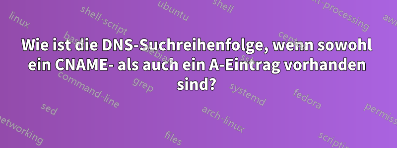 Wie ist die DNS-Suchreihenfolge, wenn sowohl ein CNAME- als auch ein A-Eintrag vorhanden sind?