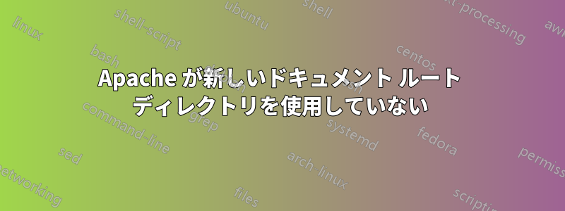 Apache が新しいドキュメント ルート ディレクトリを使用していない