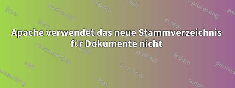 Apache verwendet das neue Stammverzeichnis für Dokumente nicht