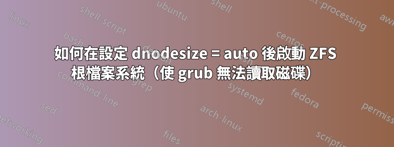 如何在設定 dnodesize = auto 後啟動 ZFS 根檔案系統（使 grub 無法讀取磁碟）