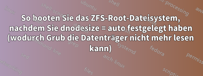 So booten Sie das ZFS-Root-Dateisystem, nachdem Sie dnodesize = auto festgelegt haben (wodurch Grub die Datenträger nicht mehr lesen kann)