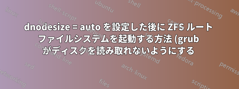 dnodesize = auto を設定した後に ZFS ルート ファイルシステムを起動する方法 (grub がディスクを読み取れないようにする)