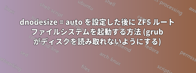 dnodesize = auto を設定した後に ZFS ルート ファイルシステムを起動する方法 (grub がディスクを読み取れないようにする)