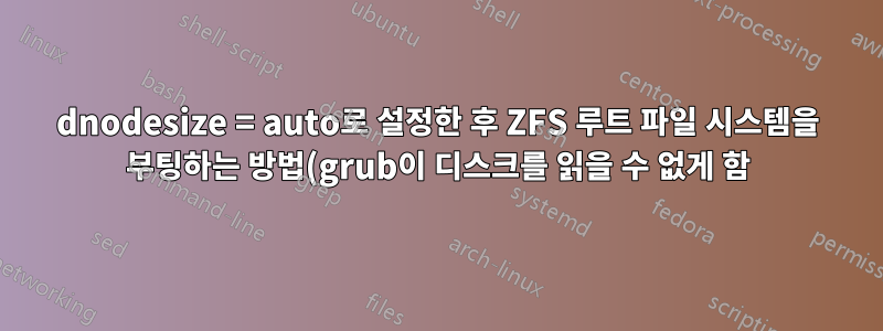 dnodesize = auto로 설정한 후 ZFS 루트 파일 시스템을 부팅하는 방법(grub이 디스크를 읽을 수 없게 함)