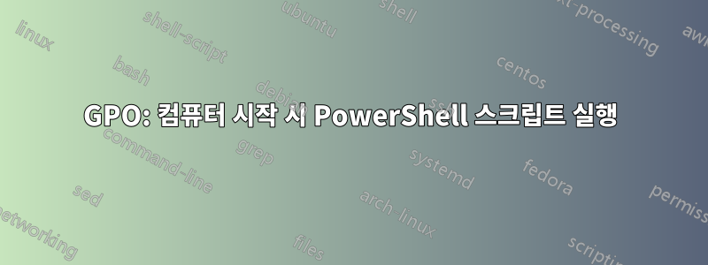 GPO: 컴퓨터 시작 시 PowerShell 스크립트 실행