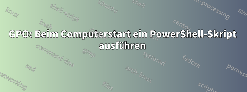 GPO: Beim Computerstart ein PowerShell-Skript ausführen