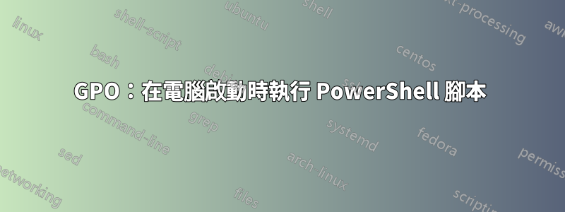 GPO：在電腦啟動時執行 PowerShell 腳本