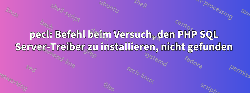 pecl: Befehl beim Versuch, den PHP SQL Server-Treiber zu installieren, nicht gefunden