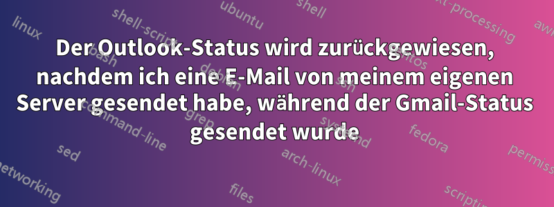 Der Outlook-Status wird zurückgewiesen, nachdem ich eine E-Mail von meinem eigenen Server gesendet habe, während der Gmail-Status gesendet wurde