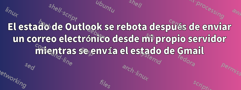 El estado de Outlook se rebota después de enviar un correo electrónico desde mi propio servidor mientras se envía el estado de Gmail