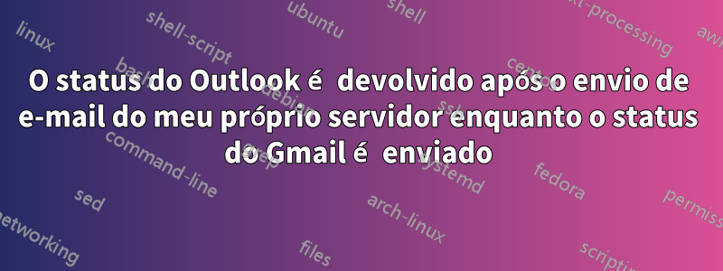 O status do Outlook é devolvido após o envio de e-mail do meu próprio servidor enquanto o status do Gmail é enviado