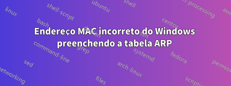 Endereço MAC incorreto do Windows preenchendo a tabela ARP