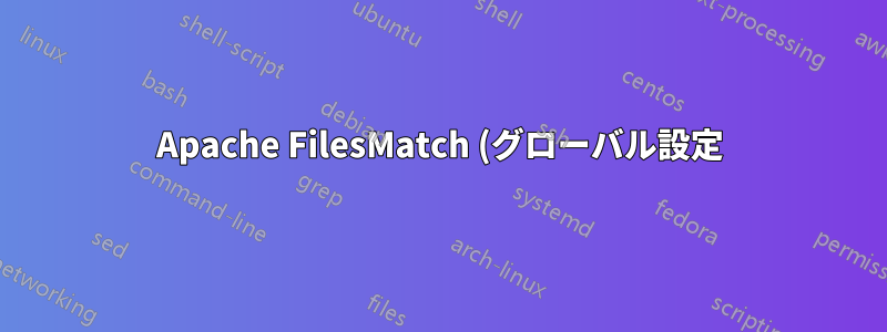 Apache FilesMatch (グローバル設定) はローカル .htaccess よりも優先されます