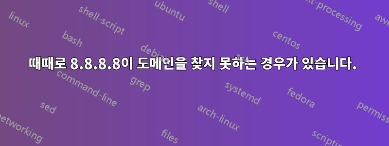 때때로 8.8.8.8이 도메인을 찾지 못하는 경우가 있습니다.