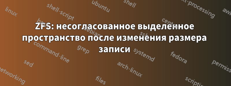 ZFS: несогласованное выделенное пространство после изменения размера записи