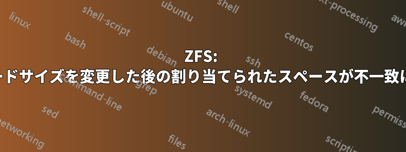 ZFS: レコードサイズを変更した後の割り当てられたスペースが不一致になる