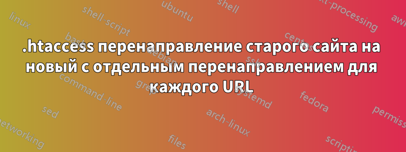 .htaccess перенаправление старого сайта на новый с отдельным перенаправлением для каждого URL