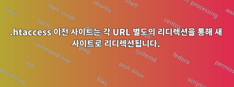 .htaccess 이전 사이트는 각 URL 별도의 리디렉션을 통해 새 사이트로 리디렉션됩니다.