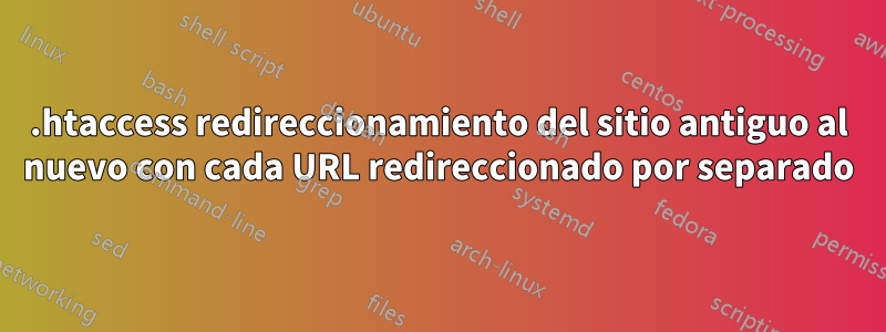 .htaccess redireccionamiento del sitio antiguo al nuevo con cada URL redireccionado por separado