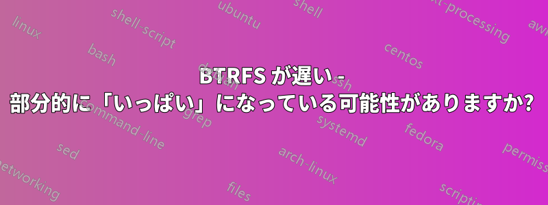 BTRFS が遅い - 部分的に「いっぱい」になっている可能性がありますか?