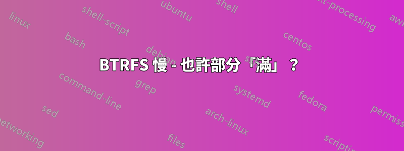 BTRFS 慢 - 也許部分「滿」？