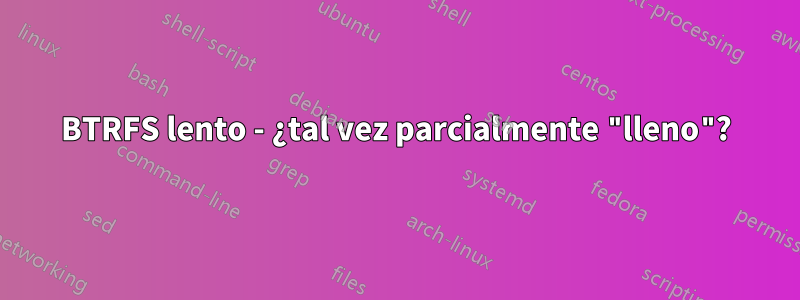 BTRFS lento - ¿tal vez parcialmente "lleno"?