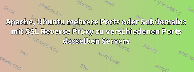 Apache, Ubuntu mehrere Ports oder Subdomains mit SSL Reverse Proxy zu verschiedenen Ports desselben Servers