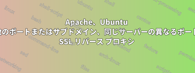 Apache、Ubuntu の複数のポートまたはサブドメイン、同じサーバーの異なるポートへの SSL リバース プロキシ