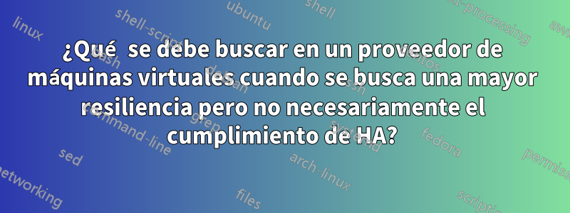 ¿Qué se debe buscar en un proveedor de máquinas virtuales cuando se busca una mayor resiliencia pero no necesariamente el cumplimiento de HA?