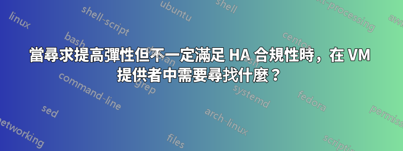 當尋求提高彈性但不一定滿足 HA 合規性時，在 VM 提供者中需要尋找什麼？