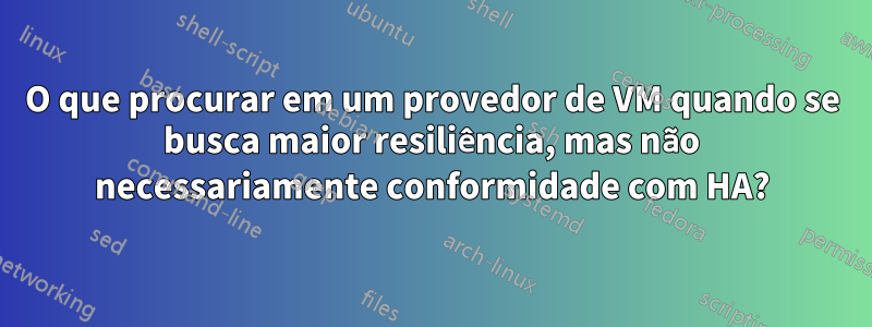 O que procurar em um provedor de VM quando se busca maior resiliência, mas não necessariamente conformidade com HA?