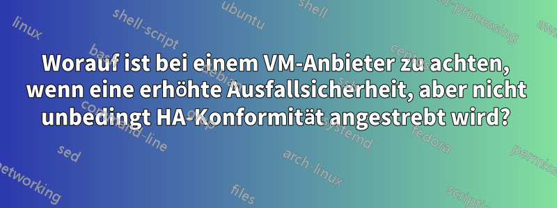 Worauf ist bei einem VM-Anbieter zu achten, wenn eine erhöhte Ausfallsicherheit, aber nicht unbedingt HA-Konformität angestrebt wird?