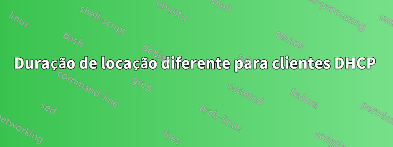 Duração de locação diferente para clientes DHCP