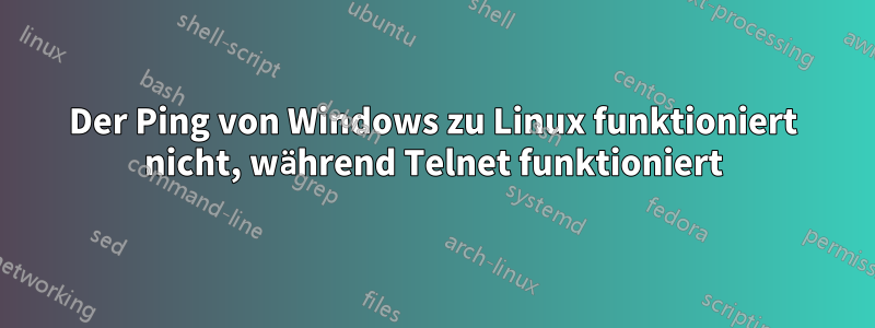 Der Ping von Windows zu Linux funktioniert nicht, während Telnet funktioniert