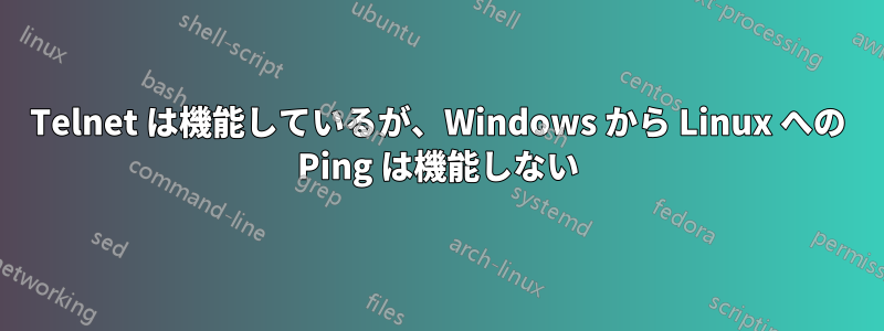 Telnet は機能しているが、Windows から Linux への Ping は機能しない