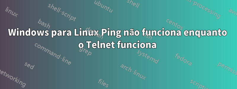 Windows para Linux Ping não funciona enquanto o Telnet funciona